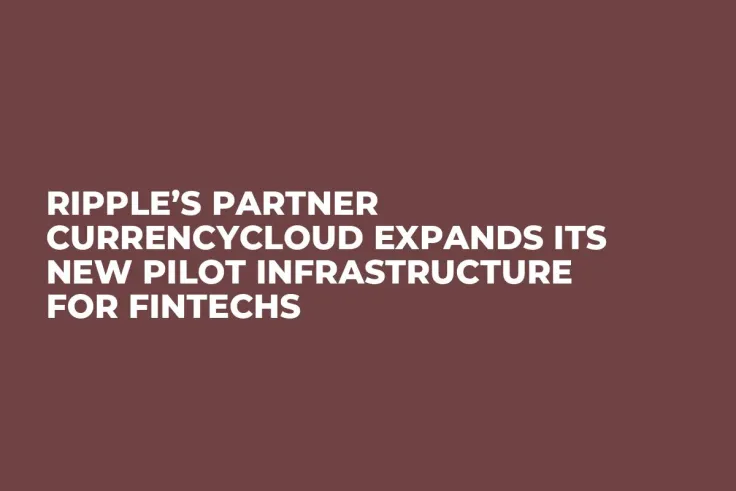 Ripple’s Partner Currencycloud Expands Its New Pilot Infrastructure for Fintechs