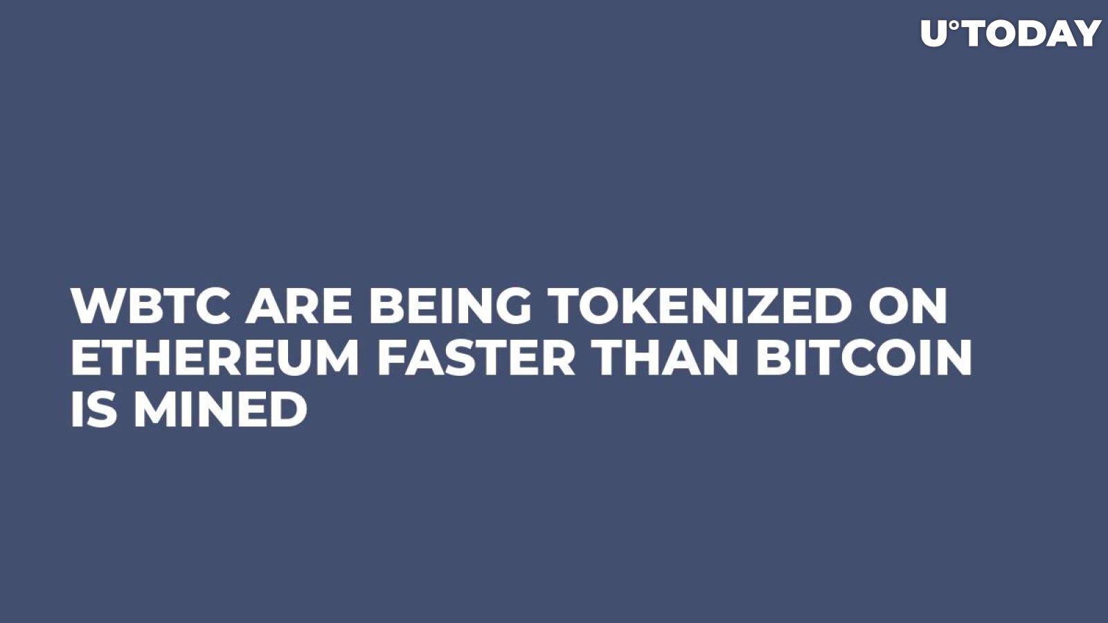 WBTC Are Being Tokenized on Ethereum Faster Than Bitcoin is Mined