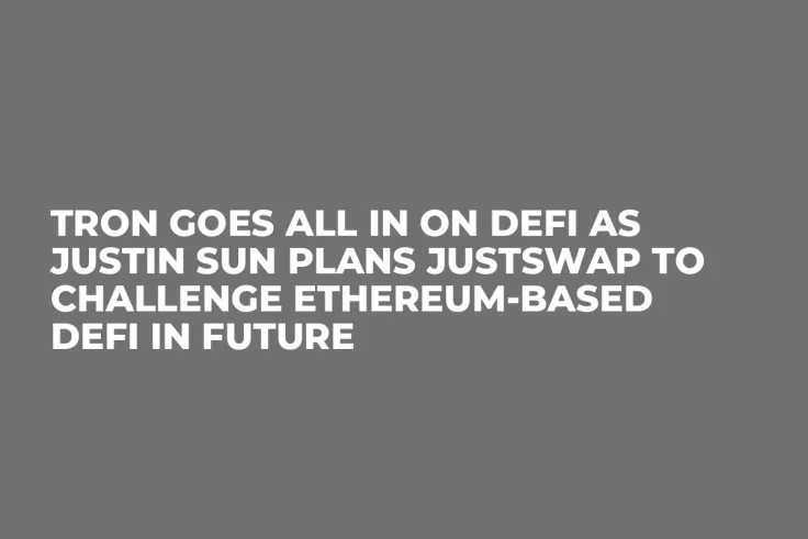Tron Goes All In on DeFi as Justin Sun Plans JUSTSwap to Challenge Ethereum-Based DeFi in Future