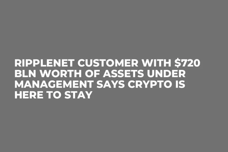 RippleNet Customer with $720 Bln Worth of Assets Under Management Says Crypto Is Here to Stay