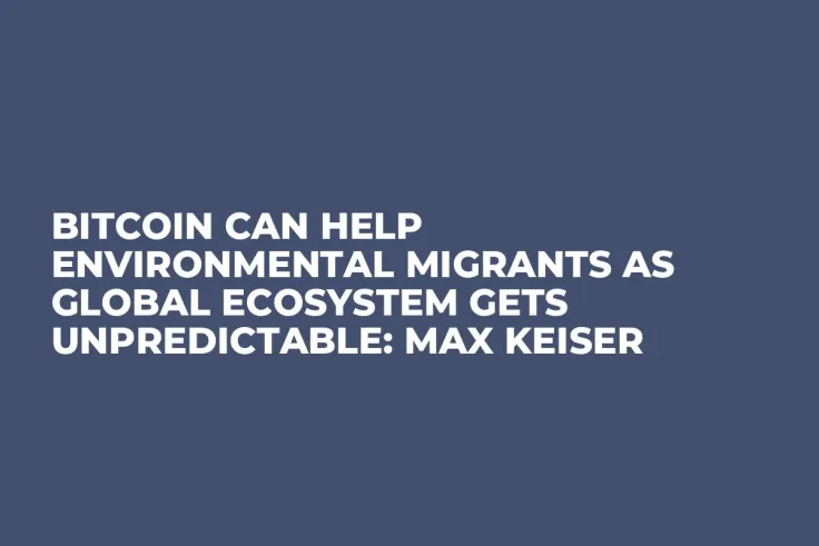 Bitcoin Can Help Environmental Migrants as Global Ecosystem Gets Unpredictable: Max Keiser
