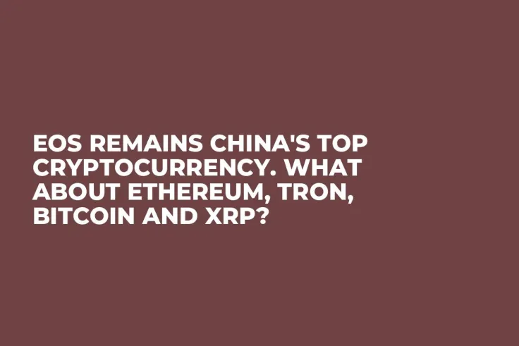 EOS Remains China's Top Cryptocurrency. What About Ethereum, Tron, Bitcoin and XRP?