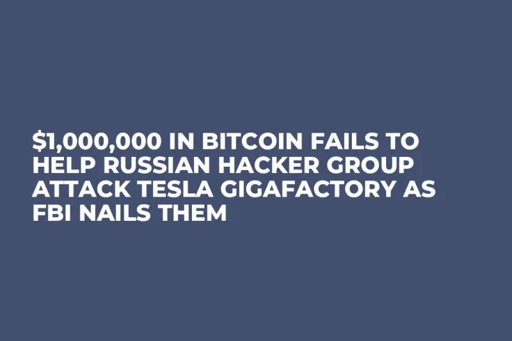 $1,000,000 in Bitcoin Fails to Help Russian Hacker Group Attack Tesla Gigafactory as FBI Nails Them