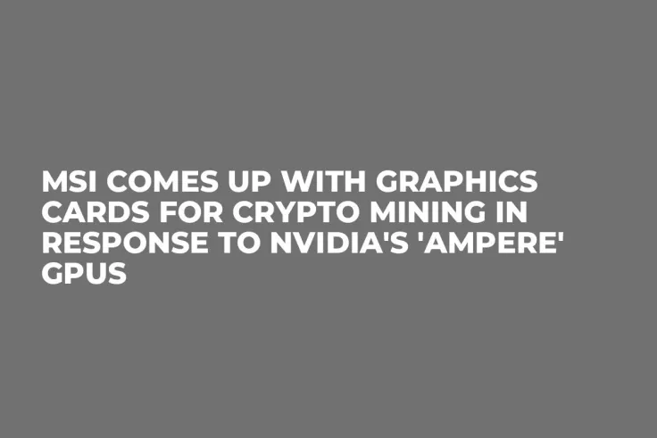 MSI Comes Up with Graphics Cards for Crypto Mining in Response to Nvidia's 'Ampere' GPUs    