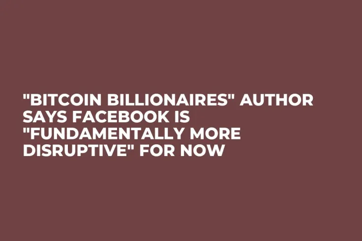 "Bitcoin Billionaires" Author Says Facebook Is "Fundamentally More Disruptive" for Now