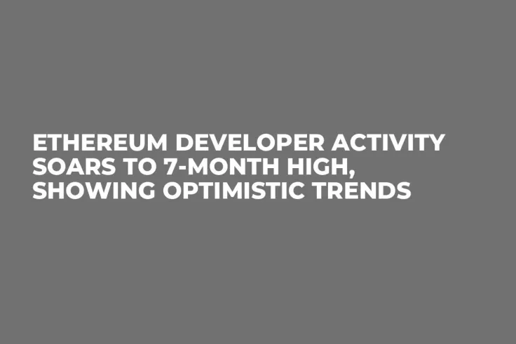 Ethereum Developer Activity Soars to 7-Month High, Showing Optimistic Trends