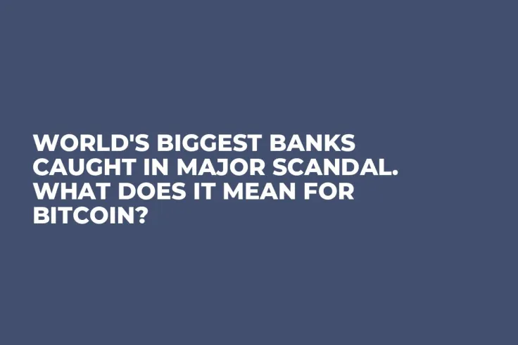 World's Biggest Banks Caught in Major Scandal. What Does It Mean for Bitcoin?