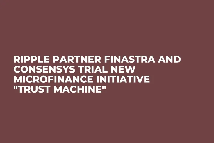Ripple Partner Finastra and ConsenSys Trial New Microfinance Initiative "Trust Machine"