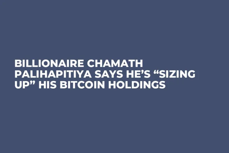 Billionaire Chamath Palihapitiya Says He’s “Sizing Up” His Bitcoin Holdings 