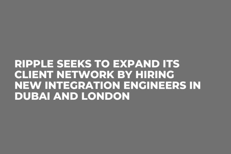 Ripple Seeks to Expand Its Client Network by Hiring New Integration Engineers in Dubai and London