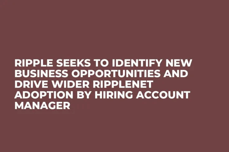 Ripple Seeks to Identify New Business Opportunities and Drive Wider RippleNet Adoption by Hiring Account Manager