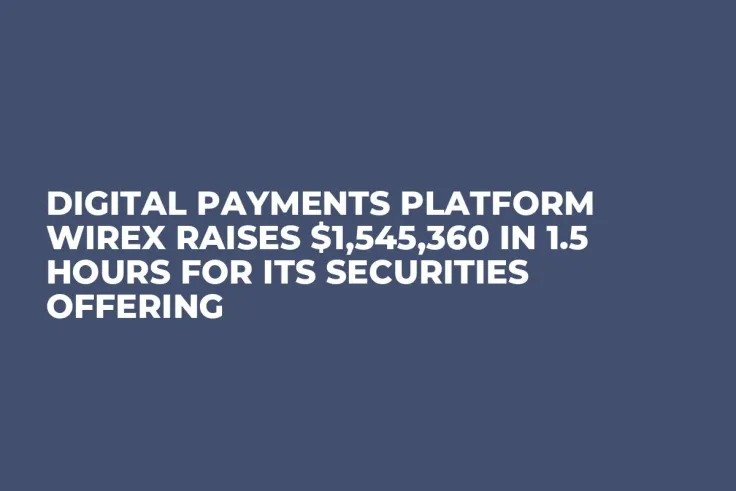Digital Payments Platform Wirex Raises $1,545,360 In 1.5 Hours for Its Securities Offering