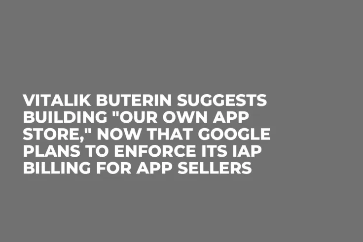 Vitalik Buterin Suggests Building "Our Own App Store," Now That Google Plans to Enforce Its IAP Billing for App Sellers