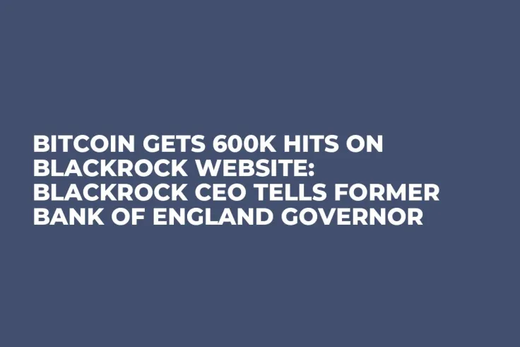 Bitcoin Gets 600K Hits on BlackRock Website: BlackRock CEO Tells Former Bank of England Governor
