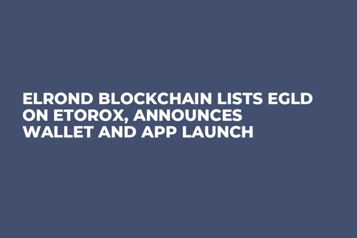 Elrond Blockchain Lists EGLD on eToroX, Announces Wallet and App Launch