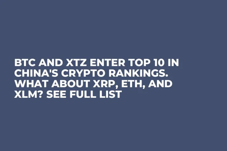 BTC and XTZ Enter Top 10 in China's Crypto Rankings. What About XRP, ETH, and XLM? See Full List