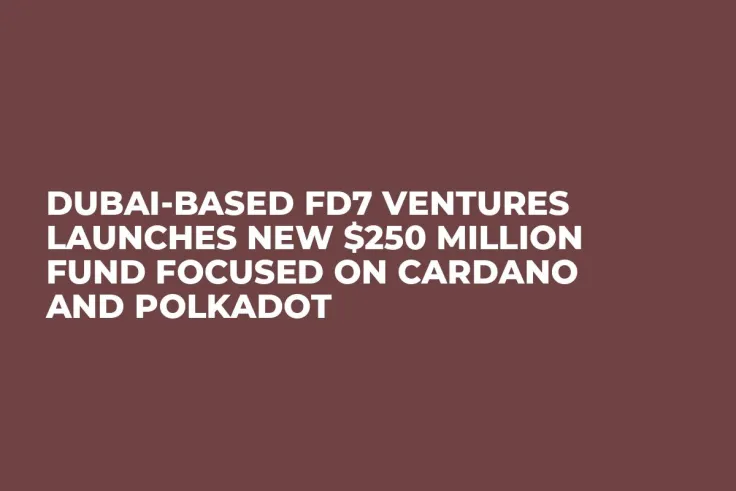 Dubai-Based FD7 Ventures Launches New $250 Million Fund Focused on Cardano and Polkadot