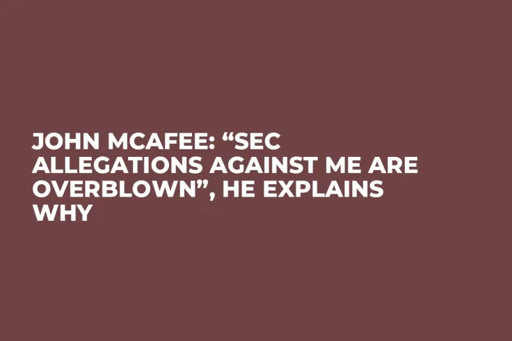 John McAfee: “SEC Allegations Against Me Are Overblown”, He Explains Why