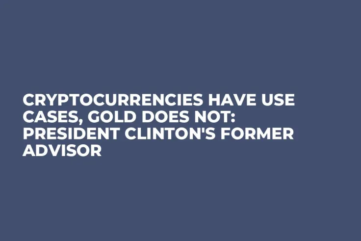 Cryptocurrencies Have Use Cases, Gold Does Not: President Clinton's Former Advisor