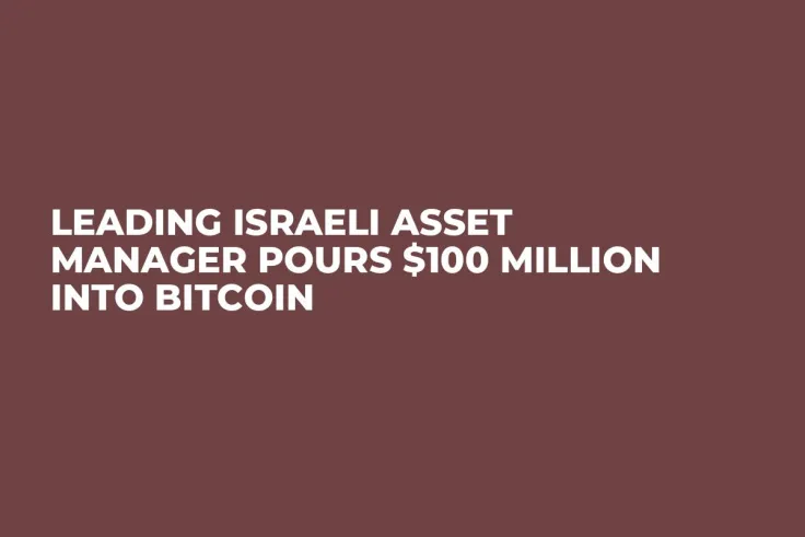 Leading Israeli Asset Manager Pours $100 Million Into Bitcoin 