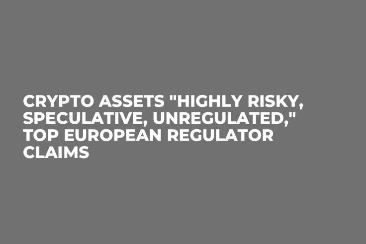 Crypto Assets "Highly Risky, Speculative, Unregulated," Top European Regulator Claims