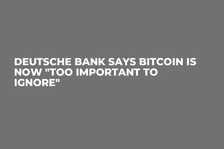 Deutsche Bank Says Bitcoin Is Now "Too Important To Ignore"