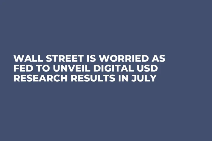 Wall Street Is Worried As Fed to Unveil Digital USD Research Results in July 