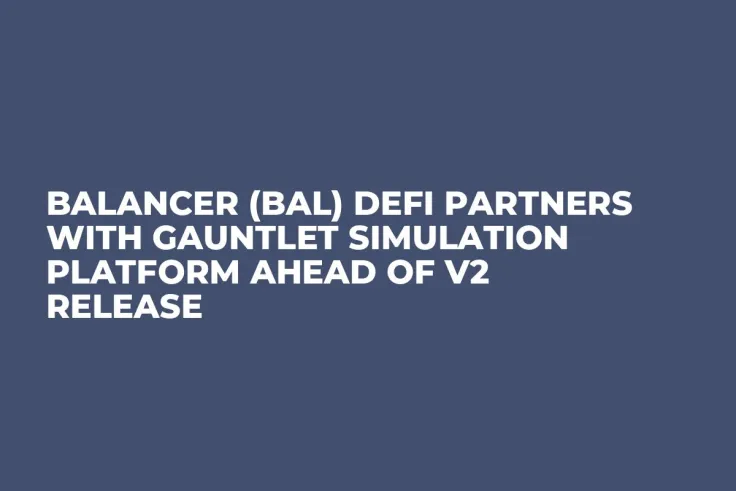 Balancer (BAL) DeFi Partners with Gauntlet Simulation Platform Ahead of V2 Release