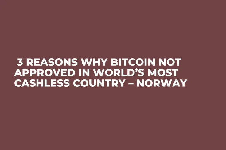  3 Reasons Why Bitcoin Not Approved in World’s Most Cashless Country – Norway 