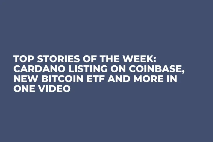 Top Stories of the Week: Cardano Listing on Coinbase, New Bitcoin ETF and More in One Video