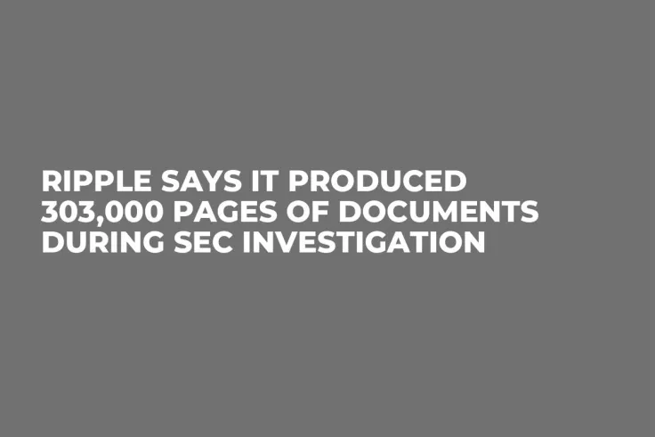 Ripple Says It Produced 303,000 Pages of Documents During SEC Investigation