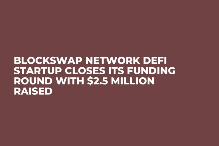 BlockSwap Network DeFi Startup Closes Its Funding Round with $2.5 Million Raised
