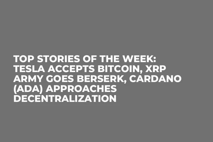 Top Stories of the Week: Tesla Accepts Bitcoin, XRP Army Goes Berserk, Cardano (ADA) Approaches Decentralization