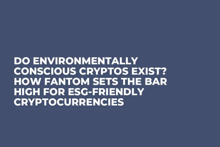 Do Environmentally Conscious Cryptos Exist? How Fantom Sets the Bar High for ESG-friendly Cryptocurrencies