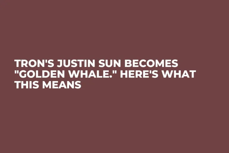 Tron's Justin Sun Becomes "Golden Whale." Here's What This Means
