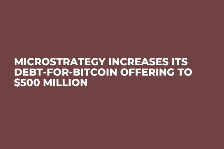MicroStrategy Increases Its Debt-for-Bitcoin Offering to $500 Million 