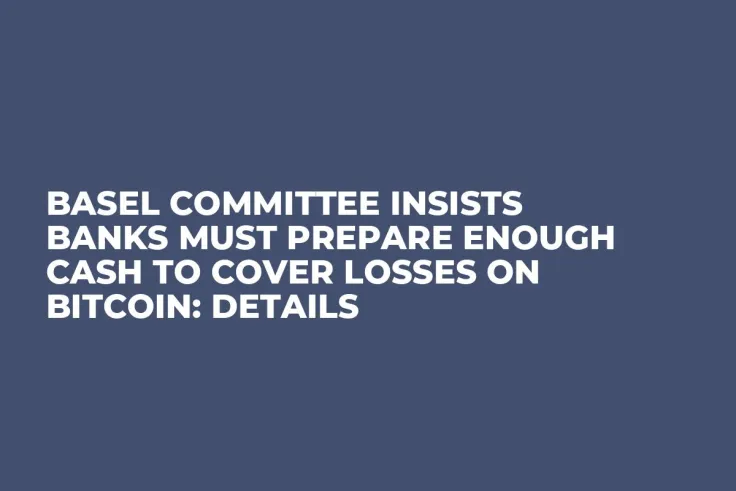 Basel Committee Insists Banks Must Prepare Enough Cash to Cover Losses on Bitcoin: Details