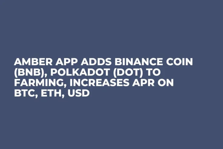 Amber App Adds Binance Coin (BNB), Polkadot (DOT) to Farming, Increases APR on BTC, ETH, USD
