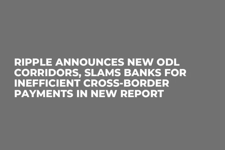 Ripple Announces New ODL Corridors, Slams Banks for Inefficient Cross-Border Payments in New Report