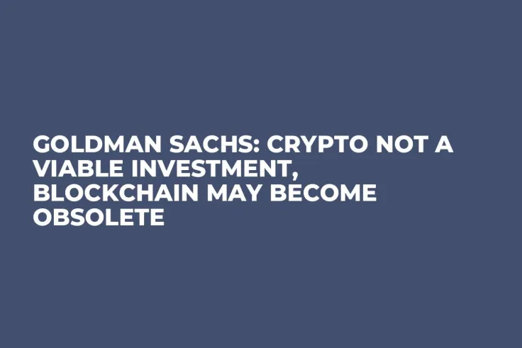 Goldman Sachs: Crypto Not a Viable Investment, Blockchain May Become Obsolete