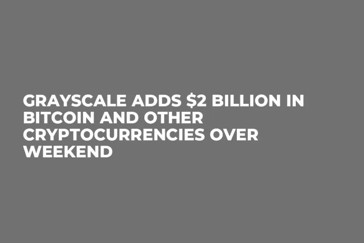 Grayscale Adds $2 Billion in Bitcoin and Other Cryptocurrencies Over Weekend 