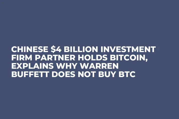 Chinese $4 Billion Investment Firm Partner Holds Bitcoin, Explains Why Warren Buffett Does Not Buy BTC
