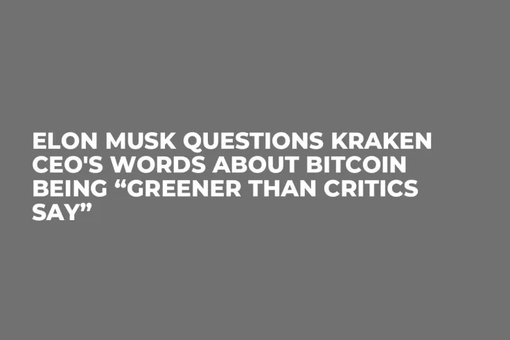 Elon Musk Questions Kraken CEO's Words About Bitcoin Being “Greener Than Critics Say”