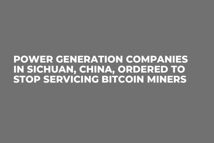 Power Generation Companies in Sichuan, China, Ordered to Stop Servicing Bitcoin Miners 