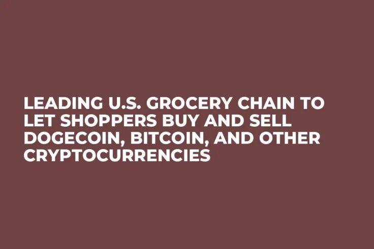 Leading U.S. Grocery Chain to Let Shoppers Buy and Sell Dogecoin, Bitcoin, and Other Cryptocurrencies