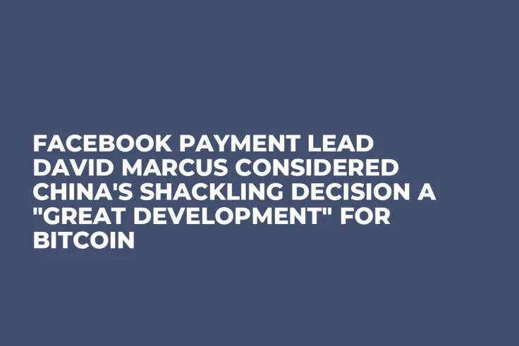 Facebook Payment Lead David Marcus Considered China's Shackling Decision a "Great Development" for Bitcoin