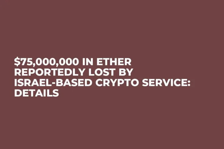 $75,000,000 in Ether Reportedly Lost by Israel-based Crypto Service: Details