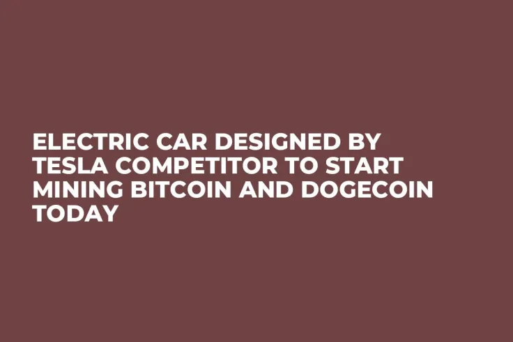 Electric Car Designed by Tesla Competitor to Start Mining Bitcoin and Dogecoin Today 