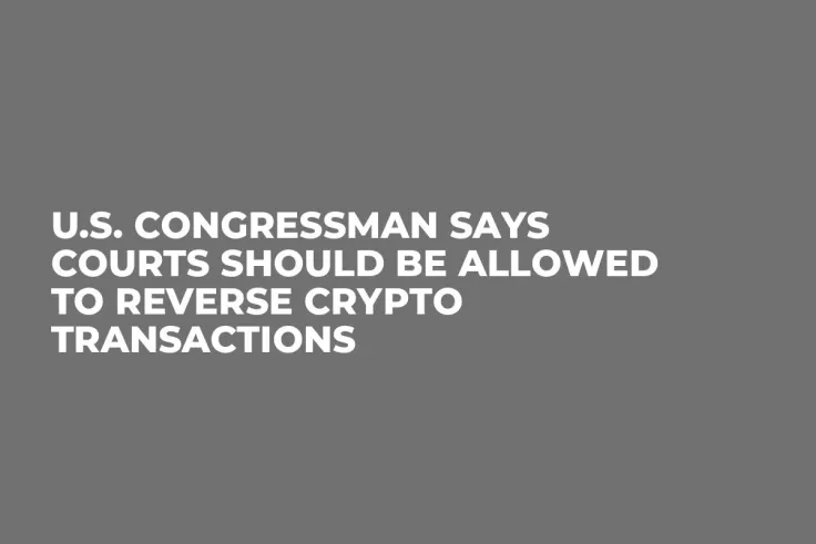 U.S. Congressman Says Courts Should Be Allowed to Reverse Crypto Transactions 