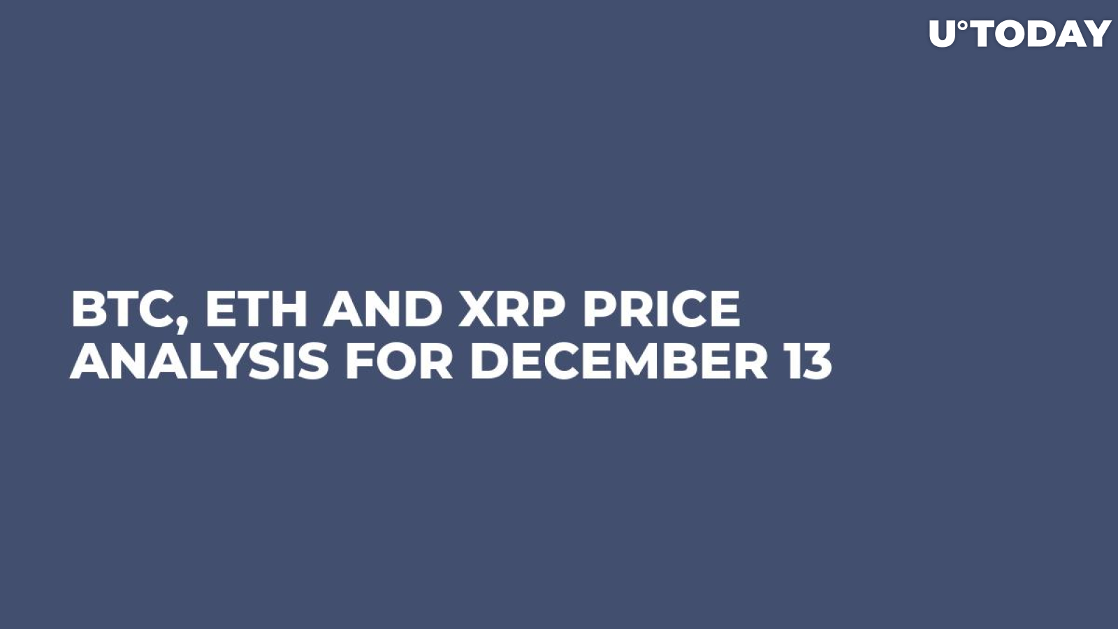 BTC, ETH and XRP Price Analysis for December 13